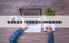 电视剧宝贝（电视剧宝贝3940在线观看）