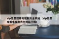 vip免费观看电视剧大全网站（vip免费观看电视剧大全网站下载）