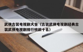 武侠古装电视剧大全（古装武侠电视剧经典古装武侠电视剧排行榜前十名）