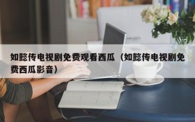 如懿传电视剧免费观看西瓜（如懿传电视剧免费西瓜影音）