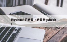 戴gshock的明星（明星带gshock）