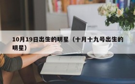 10月19日出生的明星（十月十九号出生的明星）