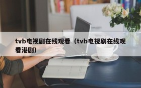 tvb电视剧在线观看（tvb电视剧在线观看港剧）