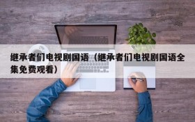 继承者们电视剧国语（继承者们电视剧国语全集免费观看）