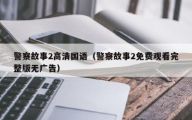 警察故事2高清国语（警察故事2免费观看完整版无广告）