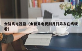 金智秀电视剧（金智秀电视剧月刊男友在线观看）