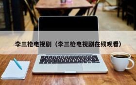 李三枪电视剧（李三枪电视剧在线观看）