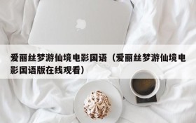 爱丽丝梦游仙境电影国语（爱丽丝梦游仙境电影国语版在线观看）