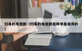 扫毒的电视剧（扫毒的电视剧祖师爷是谁演的）